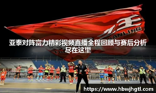 亚泰对阵富力精彩视频直播全程回顾与赛后分析尽在这里